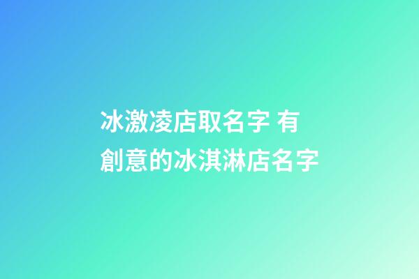 冰激凌店取名字 有創意的冰淇淋店名字-第1張-店鋪起名-玄機派